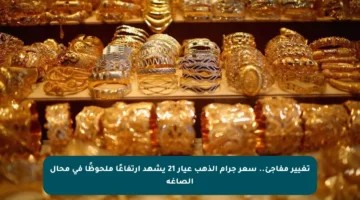تغيير مفاجئ.. سعر جرام الذهب عيار 21 يشهد ارتفاعًا ملحوظًا في محال الصاغة
